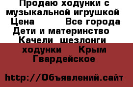 Продаю ходунки с музыкальной игрушкой › Цена ­ 500 - Все города Дети и материнство » Качели, шезлонги, ходунки   . Крым,Гвардейское